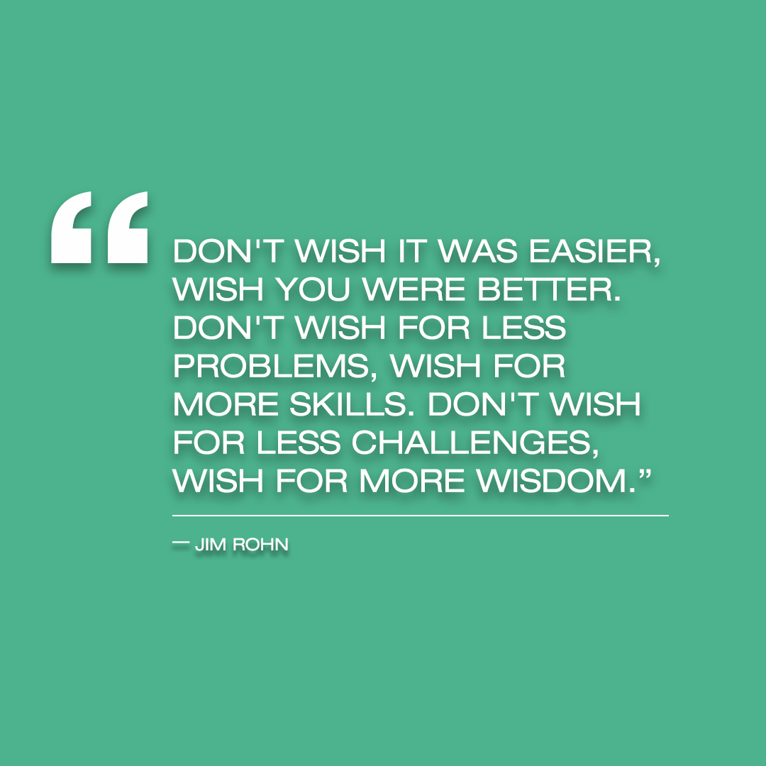 “Don t wish it was easier wish you were better Don t wish for less problems wish for more skills Don t wish for less challenges wish for more wisdom ”