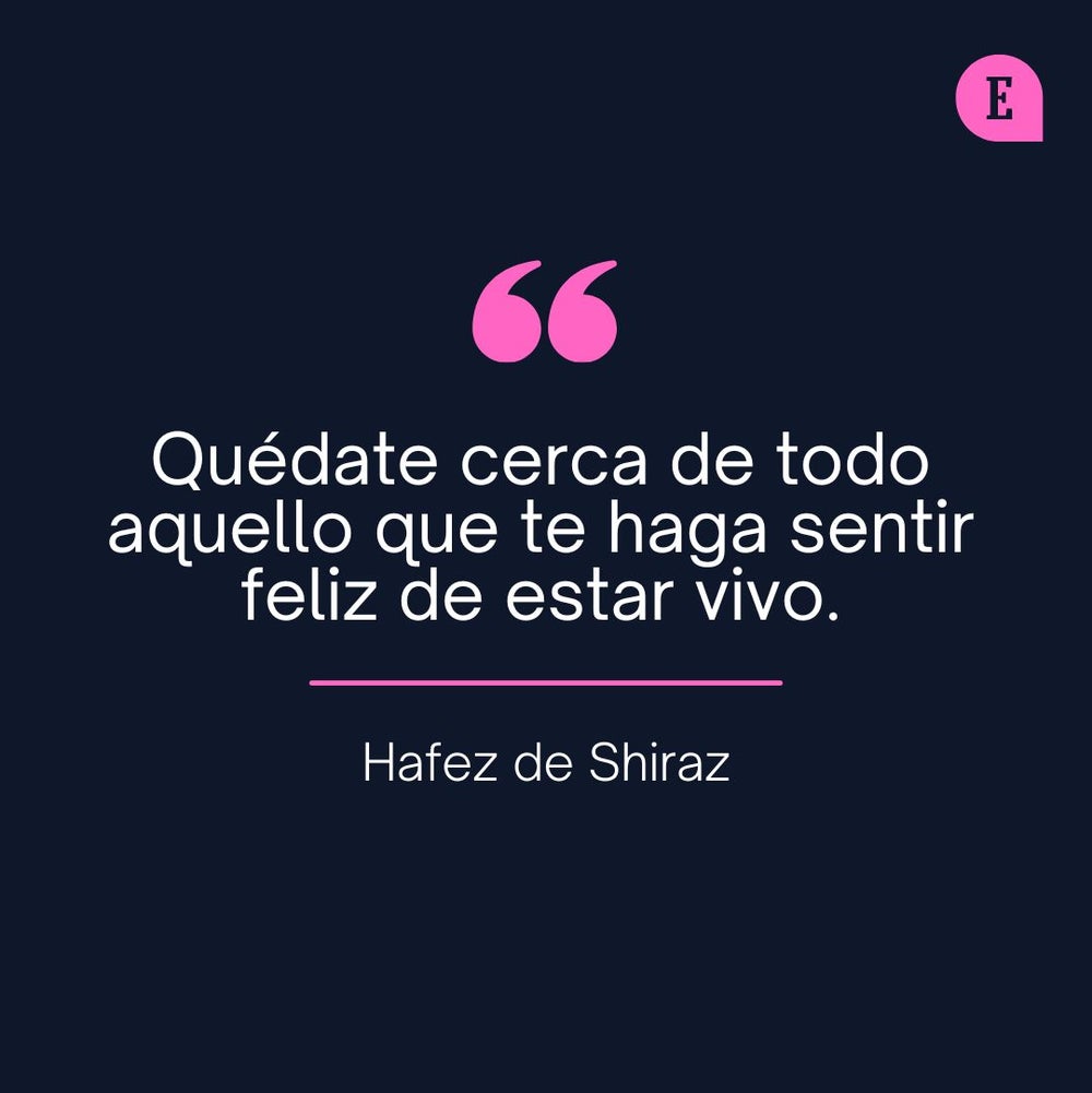 Quédate cerca de todo aquello que te haga sentir feliz de estar vivo