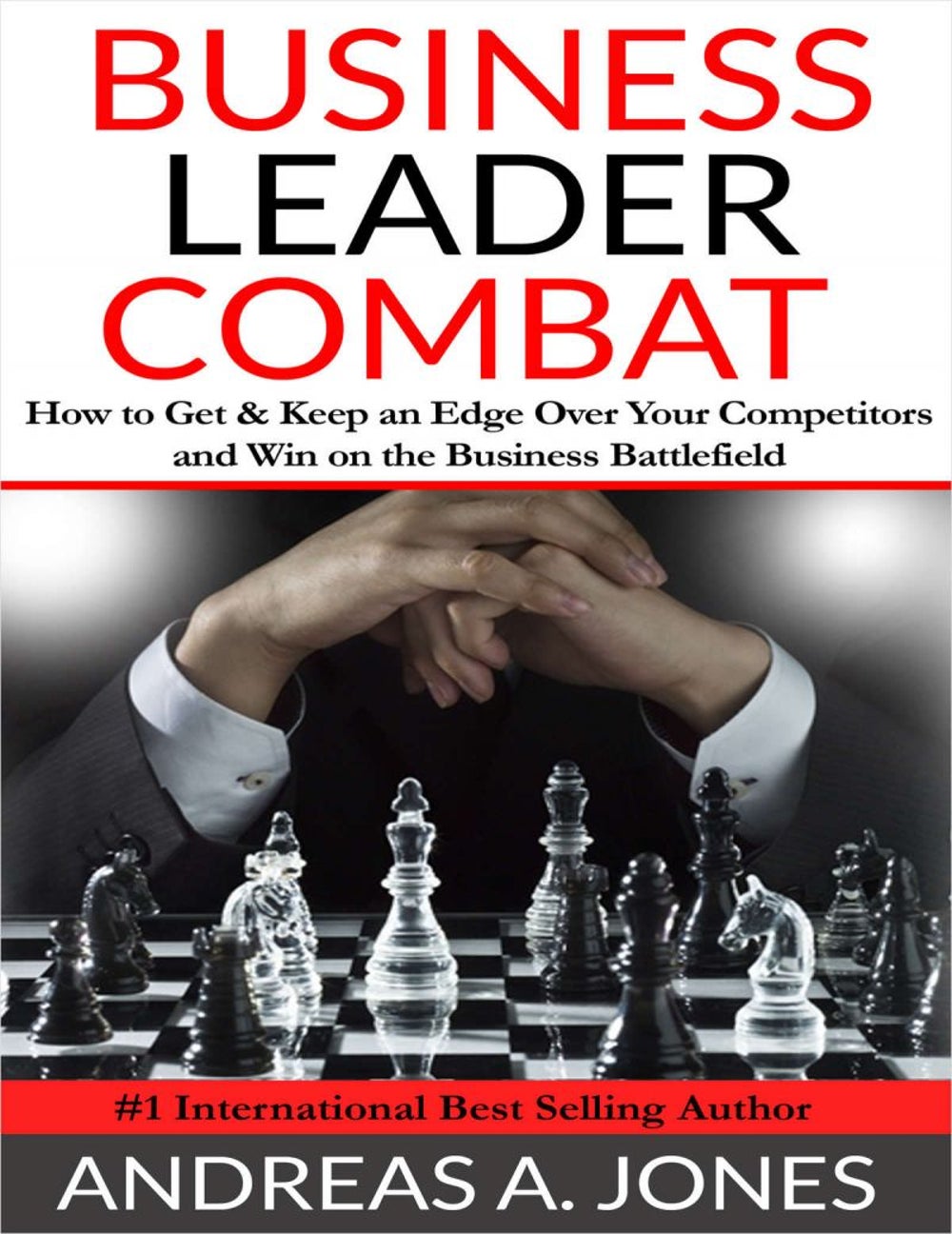 Business Leader Combat - How To Get and Keep An Edge Over Your Competitors and Win On The Business Battlefield